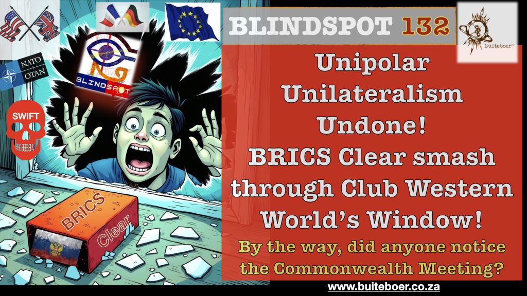 Blindspot 132 – Unipolar Unilateralism Undone – BRICS clear smash through Club Western World windows