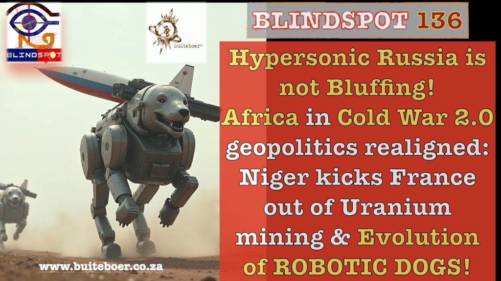 Blindspot 136 – Hypersonic Russia is not Bluffing! Africa in Cold War 2.0 – geopolitical realignments, Niger kicks France out of Uranium mining