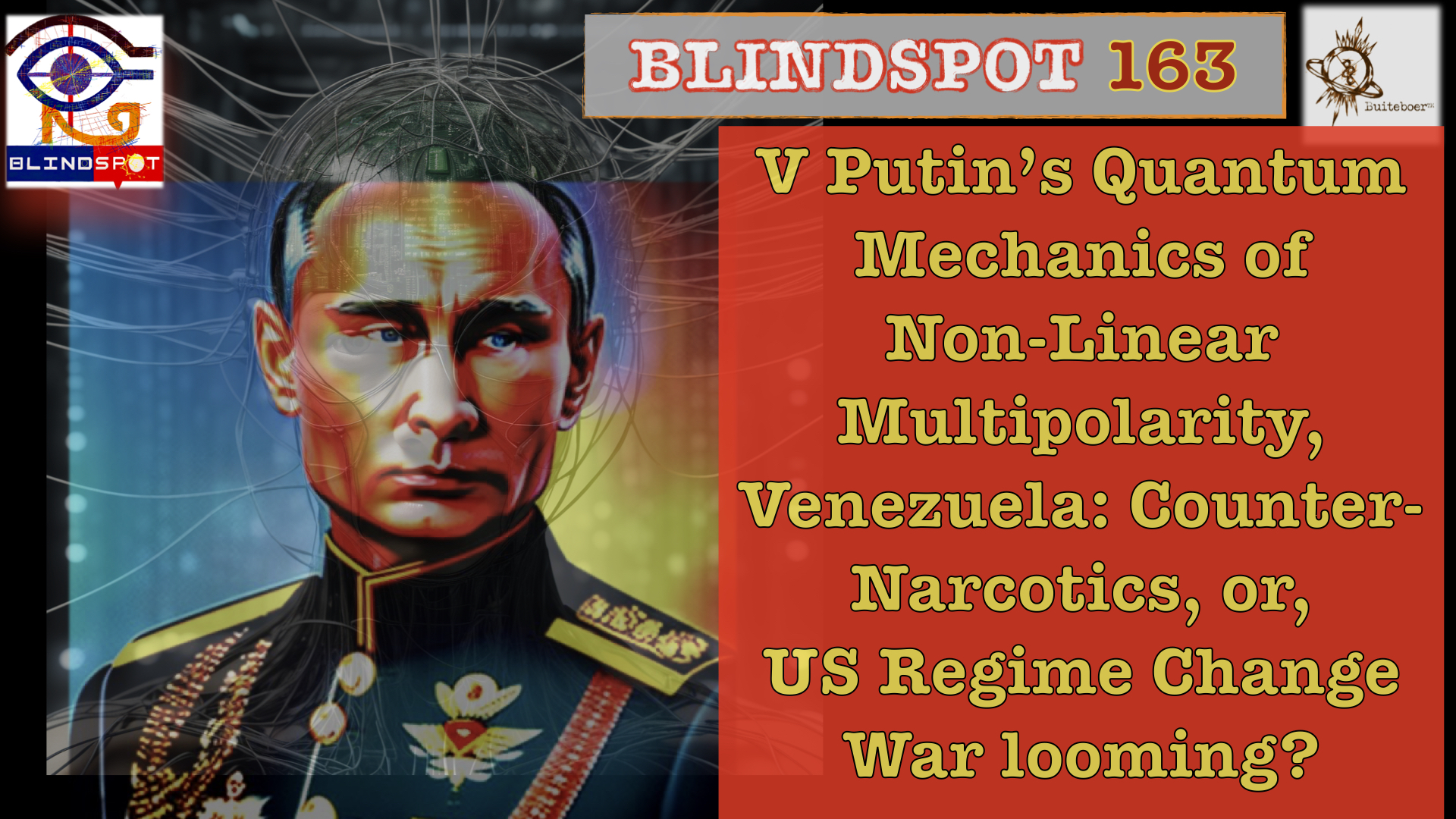 Read more about the article BLINDSPOT 163 – PUTIN’S QUANTUM MECHANICS OF NON-LINEAR MULTIPOLARITY, VENEZUELA- COUNTER-NARCO OR REGIME CHANGE WAR AFOOT?