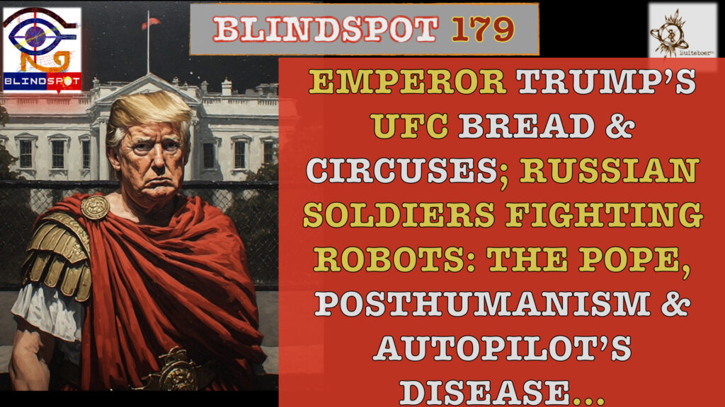 Blindspot 179 – Emperor MAGA’s ‘Bread & Circuses’ while US, Isra-Hell militaries merge